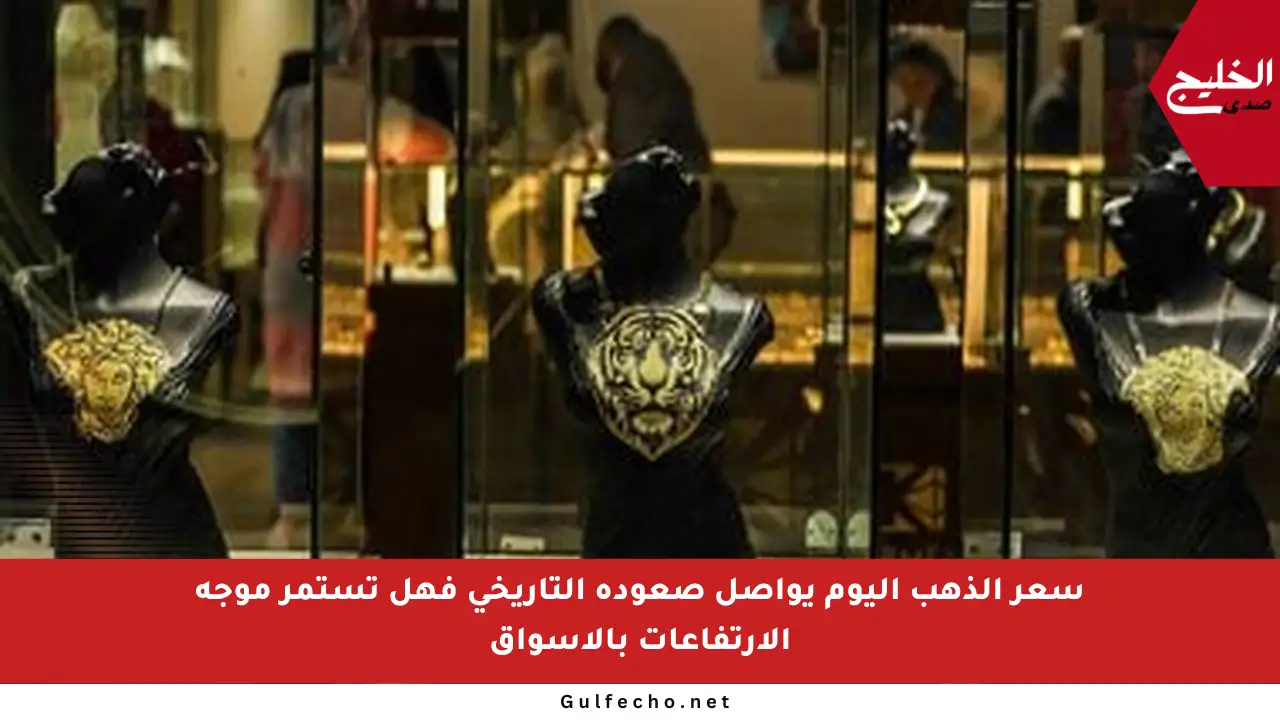 سعر الذهب اليوم يواصل صعوده التاريخي فهل تستمر موجة الارتفاعات بالأسواق